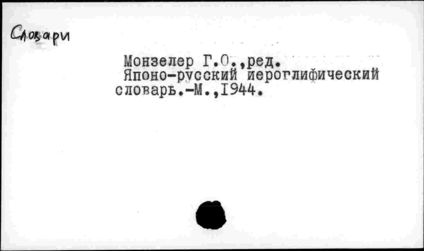 ﻿Монзелер Г.О.,ред.
Японо-русский иероглифический словарь.-М.,1944.